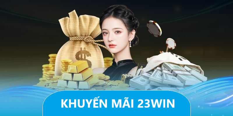 Khuyến Mãi 23win: Tổng Hợp Ưu Đãi Hot Và Điều Kiện Tham Gia