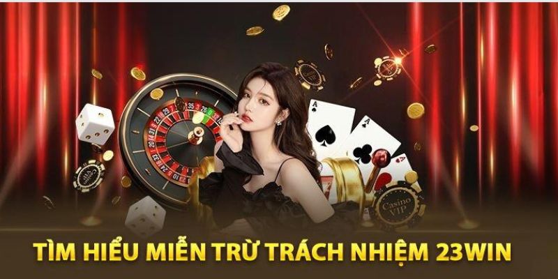 Khái quát nội dung về miễn trách nhiệm 23win